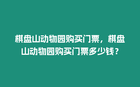 棋盤山動物園購買門票，棋盤山動物園購買門票多少錢？