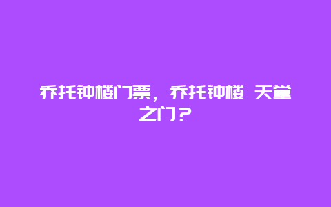 喬托鐘樓門票，喬托鐘樓 天堂之門？