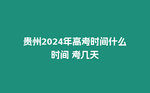 貴州2024年高考時間什么時間 考幾天