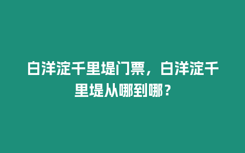 白洋淀千里堤門票，白洋淀千里堤從哪到哪？