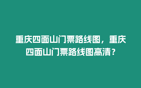 重慶四面山門票路線圖，重慶四面山門票路線圖高清？