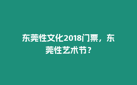 東莞性文化2018門票，東莞性藝術節？