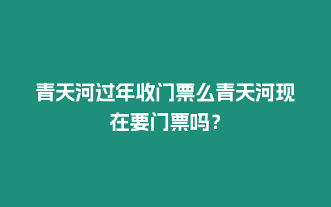 青天河過年收門票么青天河現在要門票嗎？