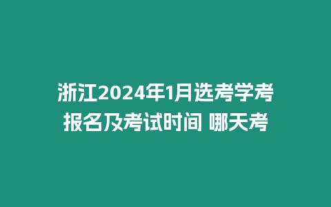 浙江2024年1月選考學考報名及考試時間 哪天考