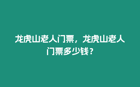 龍虎山老人門票，龍虎山老人門票多少錢？