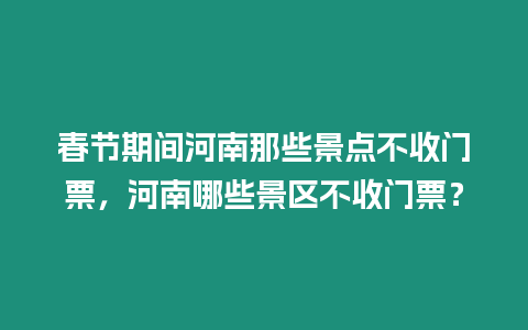 春節(jié)期間河南那些景點不收門票，河南哪些景區(qū)不收門票？