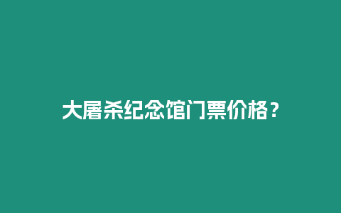 大屠殺紀念館門票價格？