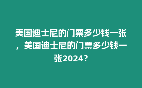 美國迪士尼的門票多少錢一張，美國迪士尼的門票多少錢一張2024？