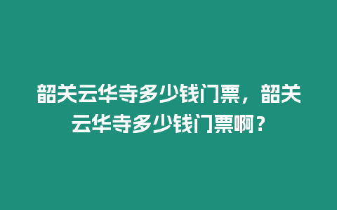 韶關云華寺多少錢門票，韶關云華寺多少錢門票啊？