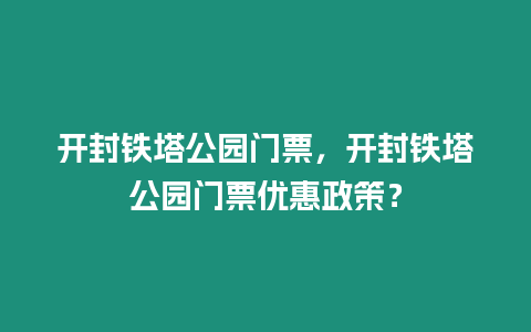 開封鐵塔公園門票，開封鐵塔公園門票優惠政策？