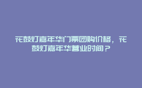 花鼓燈嘉年華門票團(tuán)購價(jià)格，花鼓燈嘉年華營業(yè)時(shí)間？