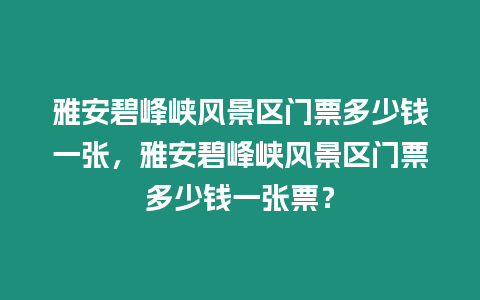 雅安碧峰峽風(fēng)景區(qū)門票多少錢一張，雅安碧峰峽風(fēng)景區(qū)門票多少錢一張票？