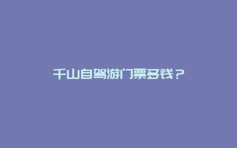 千山自駕游門票多錢？