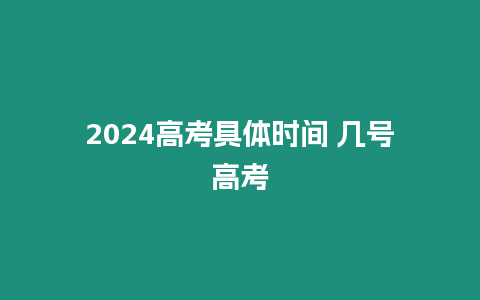 2024高考具體時間 幾號高考