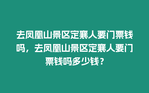 去鳳凰山景區定襄人要門票錢嗎，去鳳凰山景區定襄人要門票錢嗎多少錢？