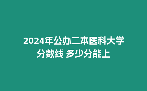 2024年公辦二本醫科大學分數線 多少分能上