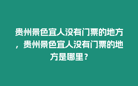 貴州景色宜人沒有門票的地方，貴州景色宜人沒有門票的地方是哪里？