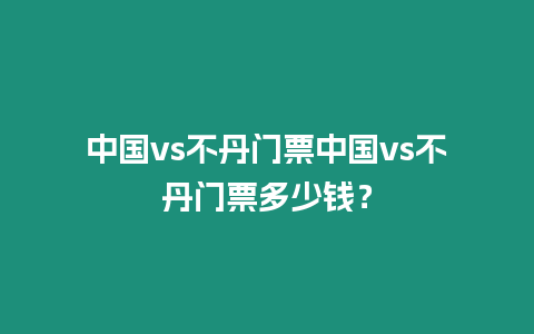 中國vs不丹門票中國vs不丹門票多少錢？