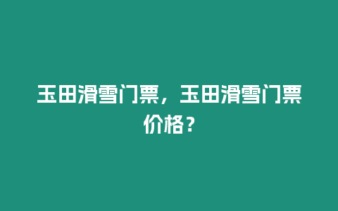 玉田滑雪門票，玉田滑雪門票價格？