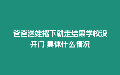 爸爸送娃撂下就走結果學校沒開門 具體什么情況