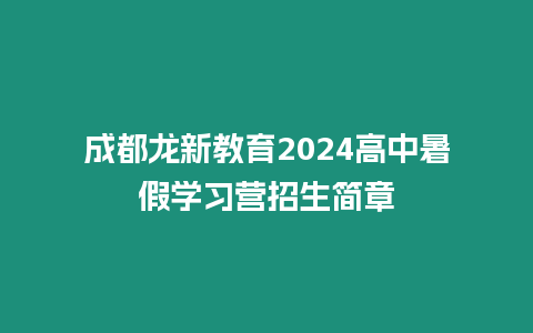 成都龍新教育2024高中暑假學習營招生簡章