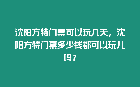 沈陽方特門票可以玩幾天，沈陽方特門票多少錢都可以玩兒嗎？