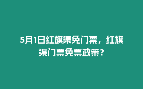 5月1日紅旗渠免門票，紅旗渠門票免票政策？