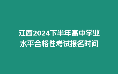 江西2024下半年高中學業(yè)水平合格性考試報名時間