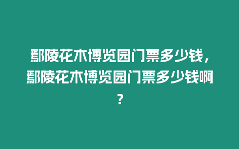 鄢陵花木博覽園門票多少錢，鄢陵花木博覽園門票多少錢啊？