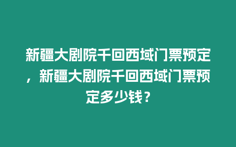 新疆大劇院千回西域門票預定，新疆大劇院千回西域門票預定多少錢？