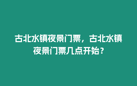 古北水鎮(zhèn)夜景門票，古北水鎮(zhèn)夜景門票幾點開始？