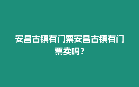 安昌古鎮(zhèn)有門票安昌古鎮(zhèn)有門票賣嗎？