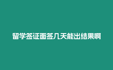 留學簽證面簽幾天能出結果啊