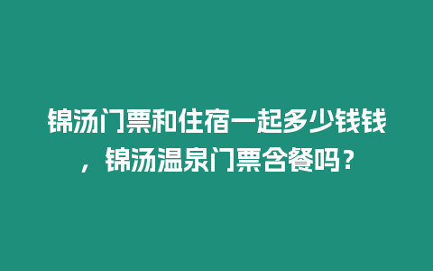 錦湯門票和住宿一起多少錢錢，錦湯溫泉門票含餐嗎？