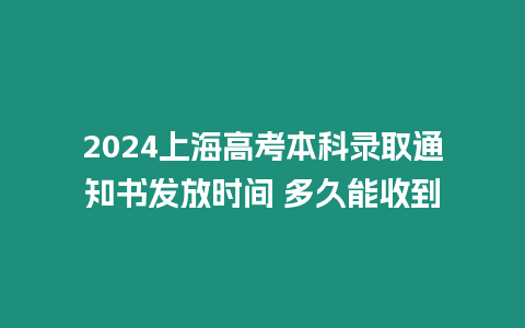 2024上海高考本科錄取通知書(shū)發(fā)放時(shí)間 多久能收到