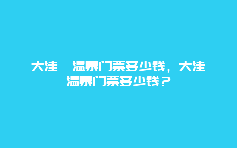 大洼沁溫泉門票多少錢，大洼沁溫泉門票多少錢？