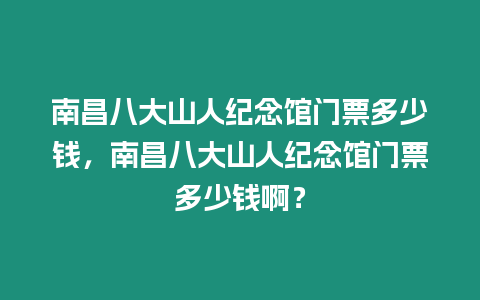 南昌八大山人紀念館門票多少錢，南昌八大山人紀念館門票多少錢啊？