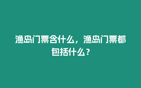 漁島門票含什么，漁島門票都包括什么？