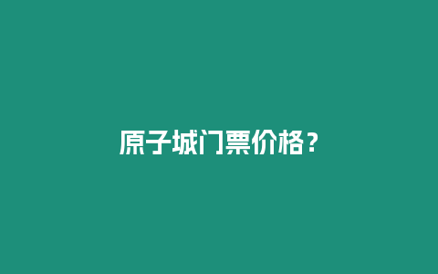 原子城門票價格？