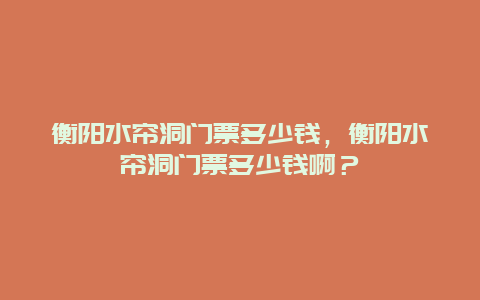 衡陽水簾洞門票多少錢，衡陽水簾洞門票多少錢??？