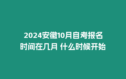 2024安徽10月自考報名時間在幾月 什么時候開始