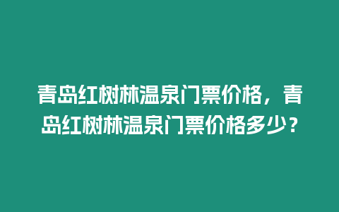 青島紅樹林溫泉門票價格，青島紅樹林溫泉門票價格多少？