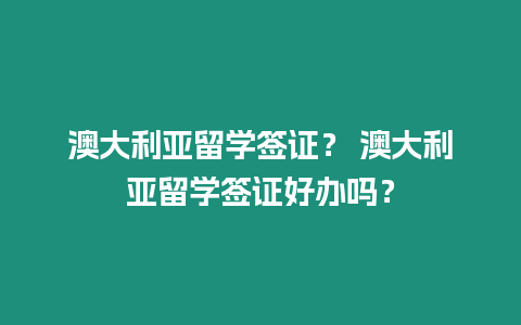 澳大利亞留學簽證？ 澳大利亞留學簽證好辦嗎？