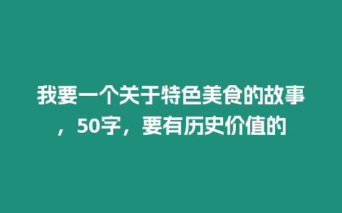 我要一個關于特色美食的故事，50字，要有歷史價值的