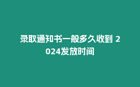 錄取通知書一般多久收到 2024發(fā)放時間