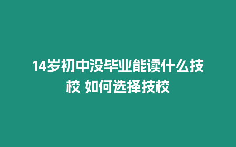 14歲初中沒畢業能讀什么技校 如何選擇技校