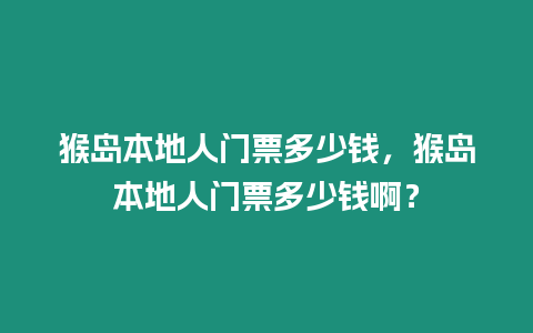 猴島本地人門票多少錢，猴島本地人門票多少錢啊？