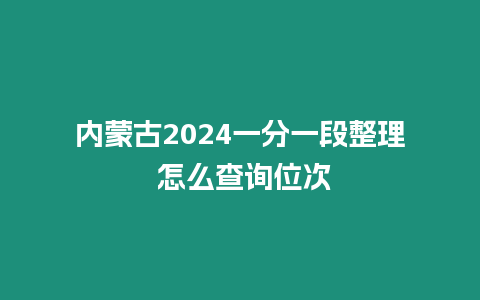 內蒙古2024一分一段整理 怎么查詢位次