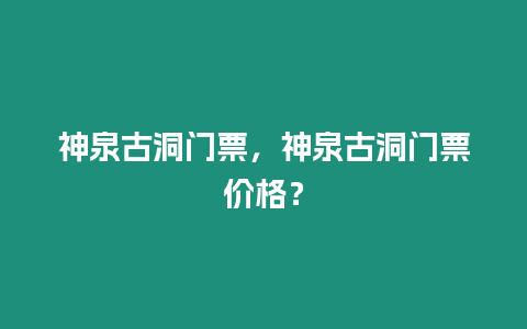 神泉古洞門票，神泉古洞門票價格？