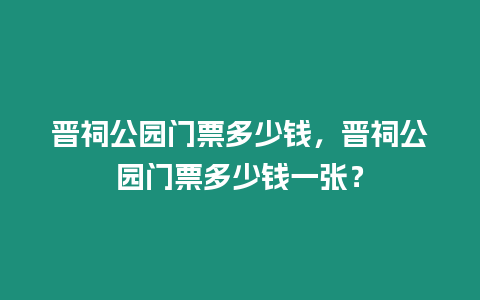 晉祠公園門票多少錢，晉祠公園門票多少錢一張？